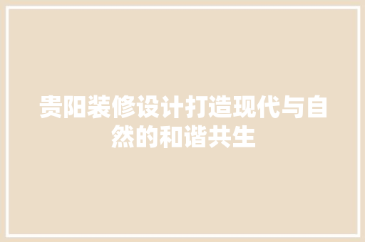 贵阳装修设计打造现代与自然的和谐共生