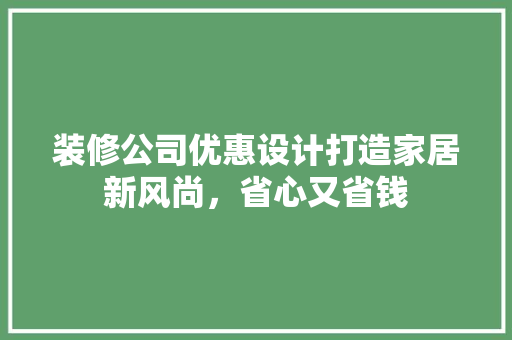 装修公司优惠设计打造家居新风尚，省心又省钱