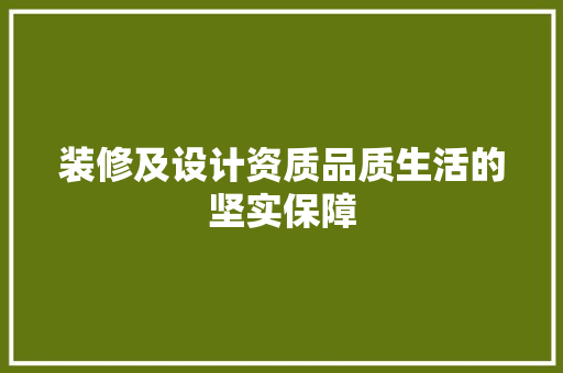 装修及设计资质品质生活的坚实保障