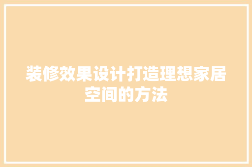 装修效果设计打造理想家居空间的方法