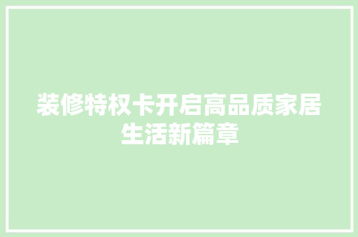 装修特权卡开启高品质家居生活新篇章