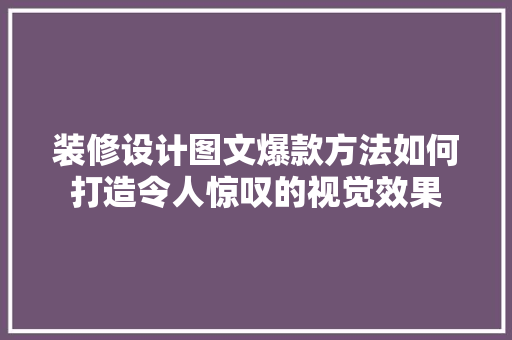 装修设计图文爆款方法如何打造令人惊叹的视觉效果