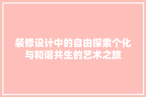 装修设计中的自由探索个化与和谐共生的艺术之旅
