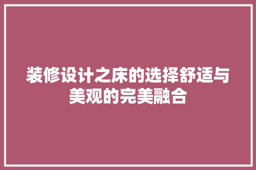 装修设计之床的选择舒适与美观的完美融合