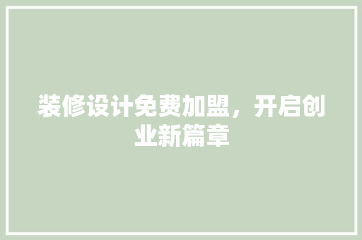 装修设计免费加盟，开启创业新篇章