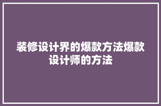 装修设计界的爆款方法爆款设计师的方法