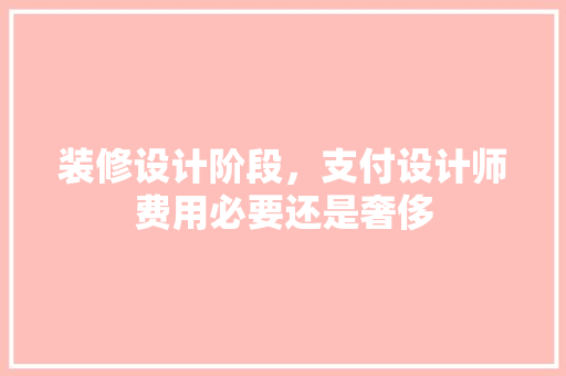 装修设计阶段，支付设计师费用必要还是奢侈