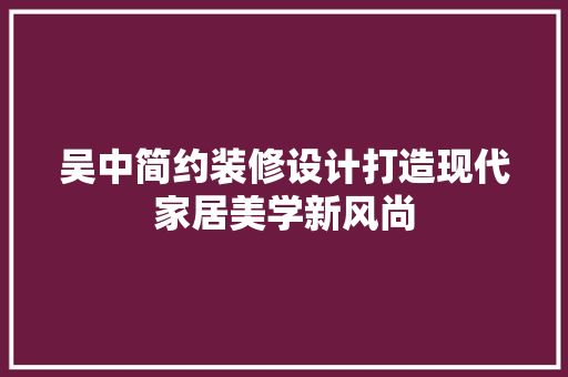 吴中简约装修设计打造现代家居美学新风尚