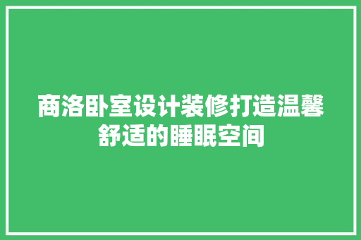 商洛卧室设计装修打造温馨舒适的睡眠空间