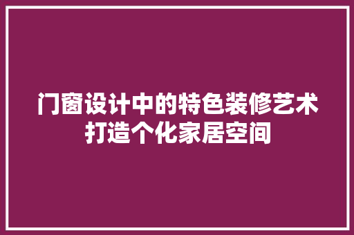 门窗设计中的特色装修艺术打造个化家居空间
