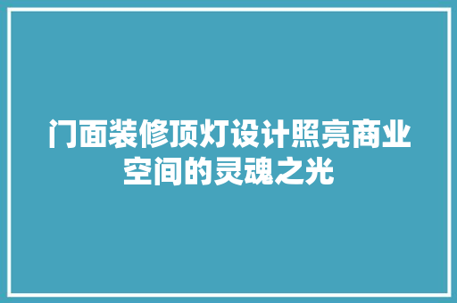 门面装修顶灯设计照亮商业空间的灵魂之光