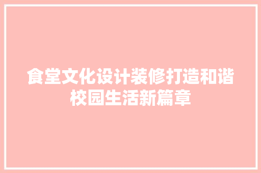 食堂文化设计装修打造和谐校园生活新篇章