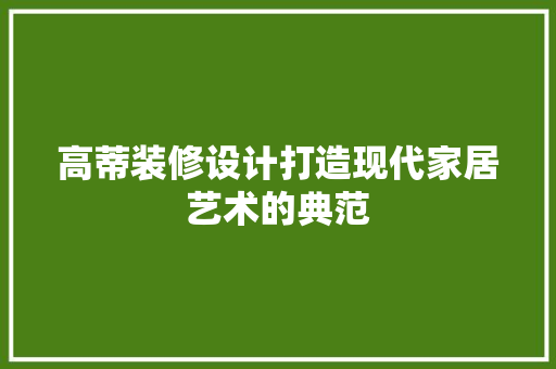 高蒂装修设计打造现代家居艺术的典范
