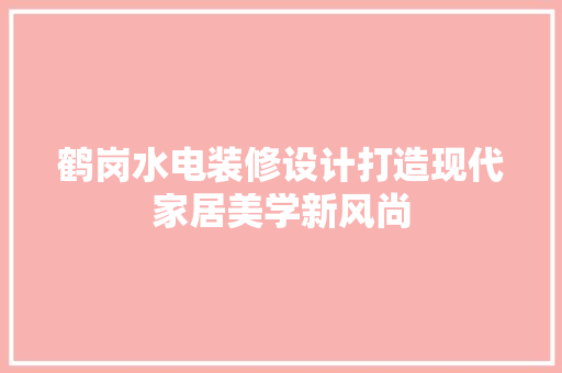 鹤岗水电装修设计打造现代家居美学新风尚
