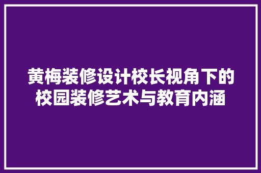 黄梅装修设计校长视角下的校园装修艺术与教育内涵