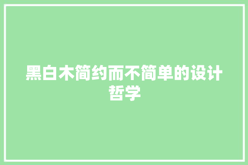 黑白木简约而不简单的设计哲学