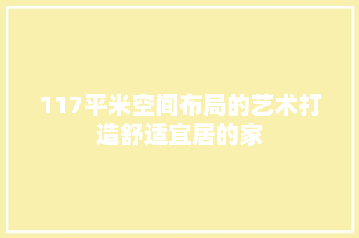 117平米空间布局的艺术打造舒适宜居的家
