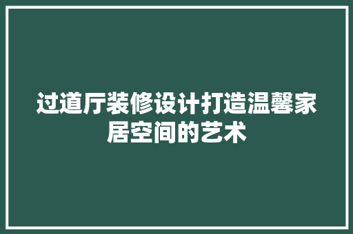 过道厅装修设计打造温馨家居空间的艺术