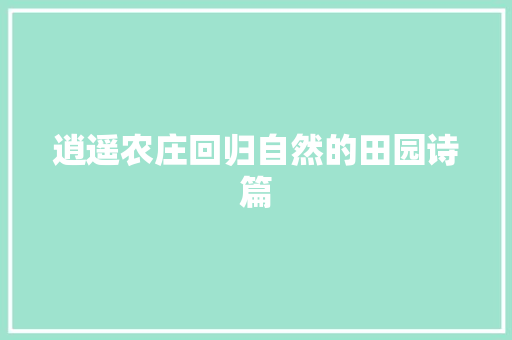逍遥农庄回归自然的田园诗篇