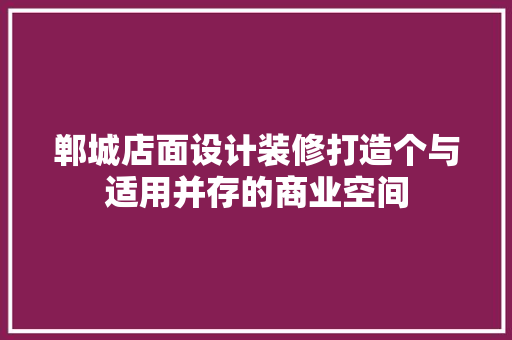 郸城店面设计装修打造个与适用并存的商业空间