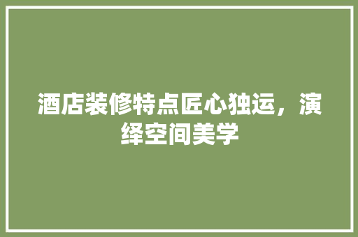 酒店装修特点匠心独运，演绎空间美学