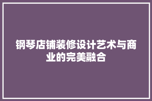 钢琴店铺装修设计艺术与商业的完美融合