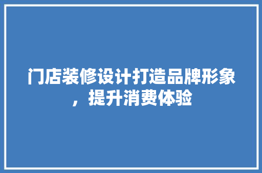 门店装修设计打造品牌形象，提升消费体验