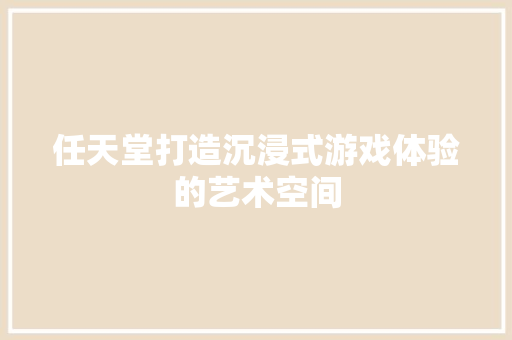 任天堂打造沉浸式游戏体验的艺术空间