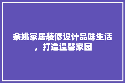 余姚家居装修设计品味生活，打造温馨家园