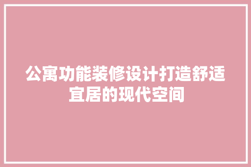 公寓功能装修设计打造舒适宜居的现代空间