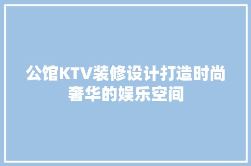 公馆KTV装修设计打造时尚奢华的娱乐空间  第1张