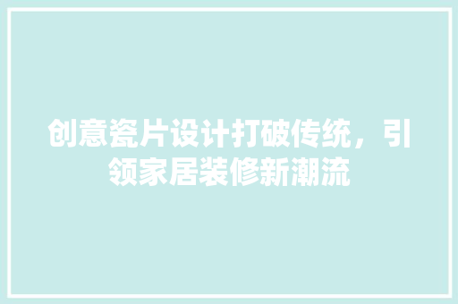 创意瓷片设计打破传统，引领家居装修新潮流