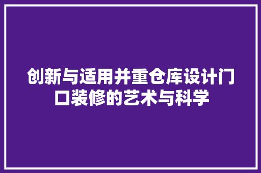 创新与适用并重仓库设计门口装修的艺术与科学