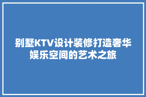 别墅KTV设计装修打造奢华娱乐空间的艺术之旅