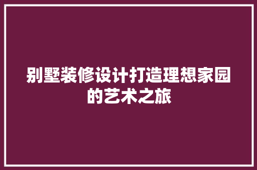 别墅装修设计打造理想家园的艺术之旅