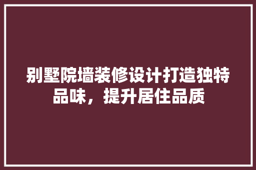 别墅院墙装修设计打造独特品味，提升居住品质