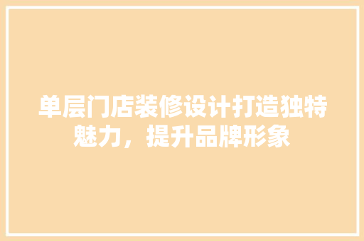 单层门店装修设计打造独特魅力，提升品牌形象