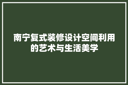 南宁复式装修设计空间利用的艺术与生活美学