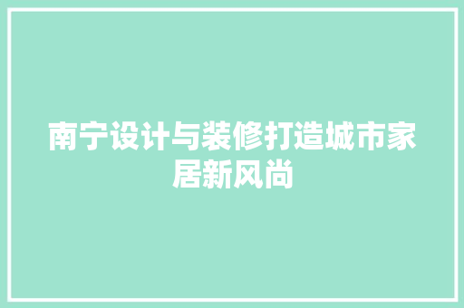 南宁设计与装修打造城市家居新风尚