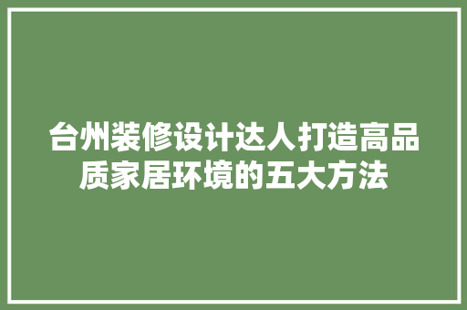 台州装修设计达人打造高品质家居环境的五大方法