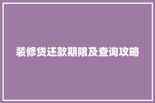 装修贷还款期限及查询攻略