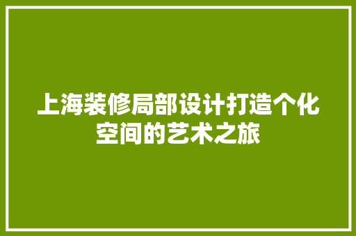 上海装修局部设计打造个化空间的艺术之旅