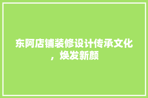 东阿店铺装修设计传承文化，焕发新颜