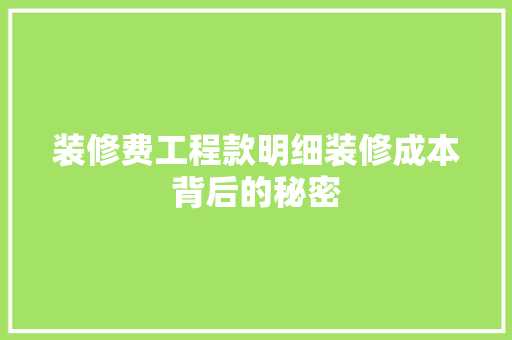 装修费工程款明细装修成本背后的秘密
