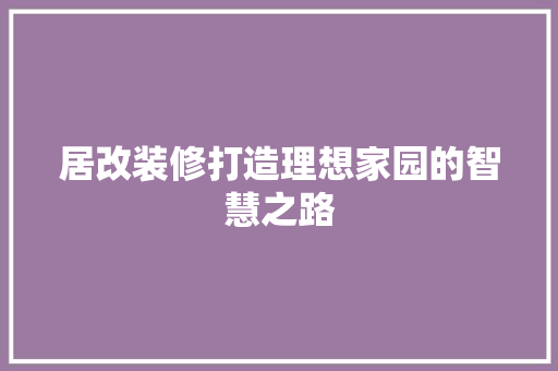 居改装修打造理想家园的智慧之路  第1张
