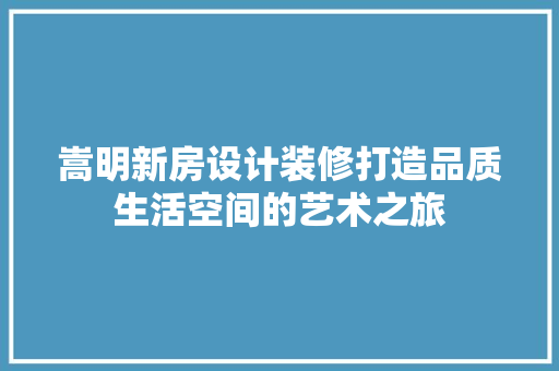 嵩明新房设计装修打造品质生活空间的艺术之旅