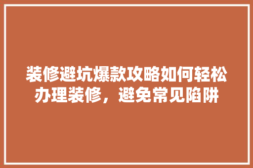 装修避坑爆款攻略如何轻松办理装修，避免常见陷阱