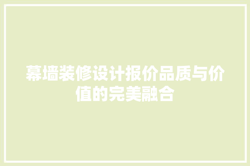 幕墙装修设计报价品质与价值的完美融合