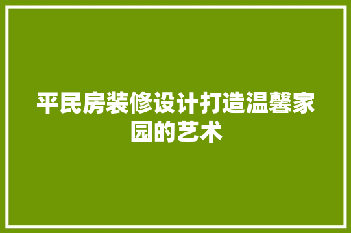 平民房装修设计打造温馨家园的艺术
