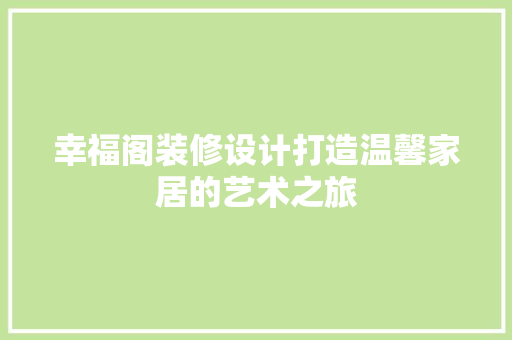 幸福阁装修设计打造温馨家居的艺术之旅